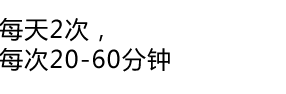 每天2次，每次20-60分钟